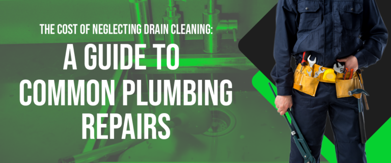 The Cost of Neglecting Drain Cleaning - A Guide to Common Plumbing Repairs