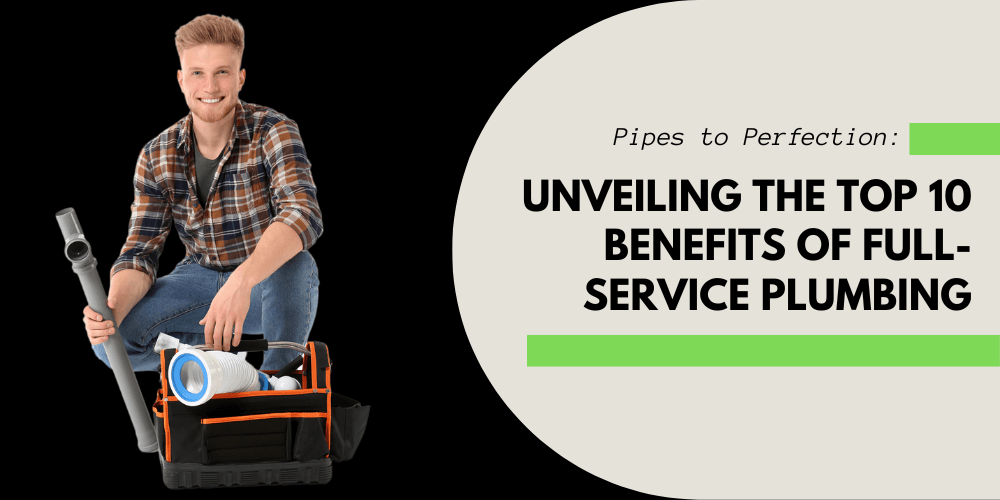 Pipes to Perfection_ Unveiling the Top 10 Benefits of Full-Service Plumbing